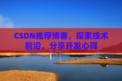 CSDN推荐博客，探索技术前沿，分享开发心得